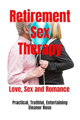 Retirement Sex Therapy: The Ultimate Retirement Guide To Love, Sex And Romance