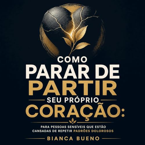 『Como parar de partir seu pr&oacute;prio cora&ccedil;&atilde;o: Para pessoas sens&iacute;veis que est&atilde;o cansadas de re