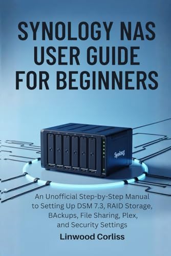 SYNOLOGY NAS USER GUIDE FOR BEGINNERS: An Unofficial Step-by-Step Manual to Setting Up DSM 7.3, RAID Storage, BAckups, File Sharing, Plex, and Security Settings