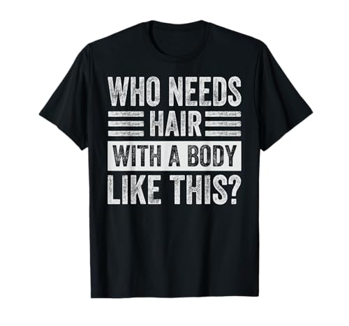 Who Needs Hair With A Body Like This? T-Shirt
