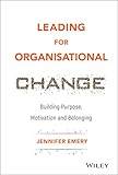 Leading for Organisational Change: Building Purpose, Motivation and Belonging