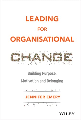 Leading for Organisational Change: Building Purpose, Motivation and Belonging