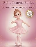  Bella Learns Ballet: A Ballerina Colouring Book for Young Dancers – Colour and Dance  A Gentle Introduction to Ballet Positions  UK Edition