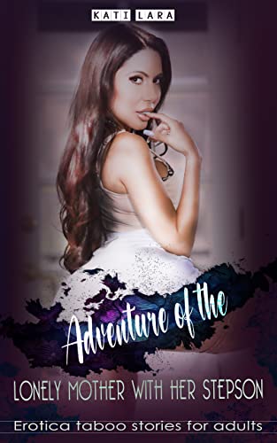 Adventure Of The Lonely Mother With Her Stepson â€” Erotica Taboo Stories For Adults: Explicit dirty sex, bedtime, Forbidden, Erotic tabo Mom Son, MILF, ... Wife Swapping, couple (FORBIDDEN FAMILY)