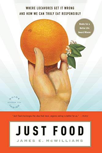 Just Food: Where Locavores Get It Wrong and How We Can Truly Eat Responsibly Just Food: Where Locavores Get It Wrong and How We Can Truly Eat Responsibly