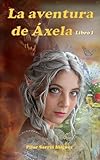 La aventura de Áxela: (Libro 1) Fantasía y ficción para jóvenes y adultos, con la cautivadora esencia de los cuentos de hadas de antaño.