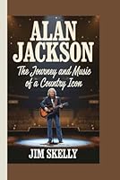 Alan Jackson: The Journey and Music of a Country Icon B0F1YLWMVN Book Cover
