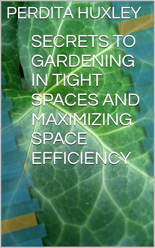 SECRETS TO GARDENING IN TIGHT SPACES AND MAXIMIZING SPACE EFFICIENCY (English Edition)