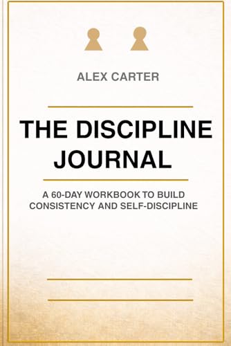 The Discipline Journal: A 60-Day Workbook to Build Consistency and Self-Discipline