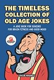 The Timeless Collection of Old Age Jokes: A Joke Book for Seniors for Brain Fitness and Good Mood