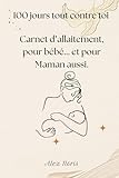  100 jours tout contre toi: Carnet d’allaitement, pour bébé... et pour Maman aussi.
