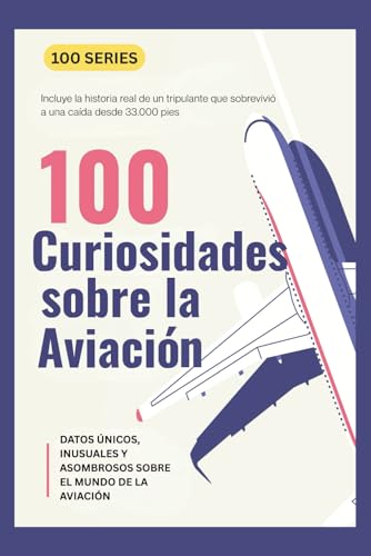 100 CURIOSIDADES SOBRE LA AVIACIÓN: DATOS ÚNICOS, INUSUALES Y ASOMBROSOS SOBRE EL MUNDO DE LA AVIACIÓN (100series™ – Edición en Español)
