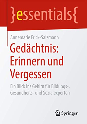 Gedächtnis: Erinnern und Vergessen: Ein Blick ins Gehirn für Bildungs-, Gesundheits- und Sozialexperten (essentials)