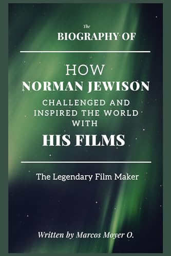 How Norman Jewison Challenged and Inspired the World with His Films: A Biography of the Legendary Filmmaker (Series of Biographies by Marcos Moyer O. Book 2)