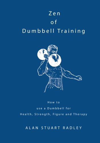 Zen of Dumbbell Training: How to use a Dumbbell for Health, Strength, Figure and Therapy