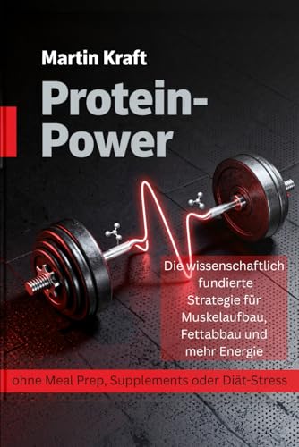 Protein-Power: Die wissenschaftlich fundierte Strategie für Muskelaufbau, Fettabbau und mehr Energie - ohne Meal Prep, Supplements oder Diät-Stress