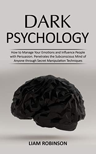DARK PSYCHOLOGY: How to Manage Your Emotions and Influence People with Persuasion. Penetrates the Subconscious Mind of…