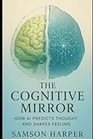 The Cognitive Mirror: How AI Predicts Thought and Shapes Feeling B0F5X87TR8 Book Cover