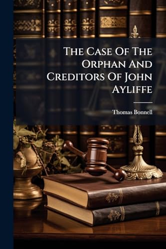 The Case Of The Orphan And Creditors Of John Ayliffe: Esq
