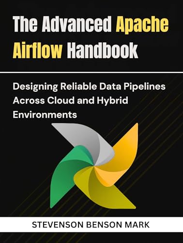 The Advanced Apache Airflow Handbook: Designing Reliable Data Pipelines Across Cloud and Hybrid Environments (Mastering Tech Programming)