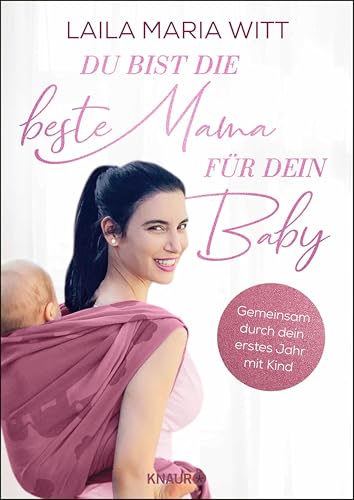 Du bist die beste Mama für dein Baby: Gemeinsam durch dein erstes Jahr mit...