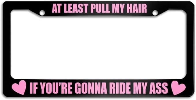 at Least Pull My Hair If You're Gonna Ride My Ass Pink Funny Girly License Plate Frame,Black Holder,Cool/Cute License Plate Frame for Girl,Women, Universal Size 12x6