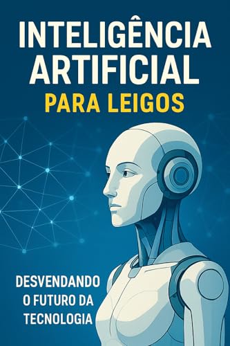 Inteligência Artificial para Leigos: Desvendando o Futuro da Tecn...