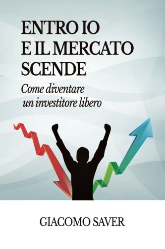 Entro Io e il Mercato Scende: Come diventare un investitore libero, come investire oggi e come guadagnare soldi con gli ETF Entro Io e il Mercato Scende: Come diventare un investitore libero, come investire oggi e come guadagnare soldi con gli ETF