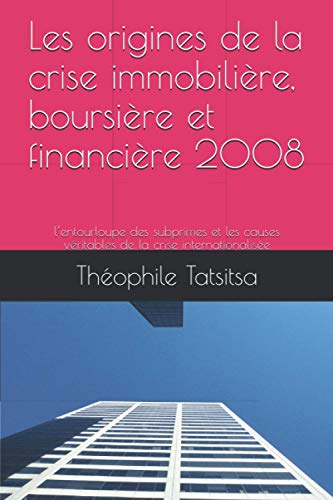 Les origines de la crise immobilière, boursière et financière 2008: l’entourloupe des subprimes et les causes véritables de la crise internationalisée (French Edition)