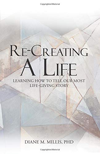 Re-Creating a Life: Learning How to Tell Our Most Life-Giving Story