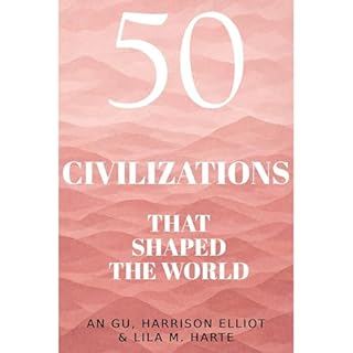50 Civilizations That Shaped the World Audiobook By Luminous Starlight, An Gu, Harrison Elliot, Lila M. Harte cover art
