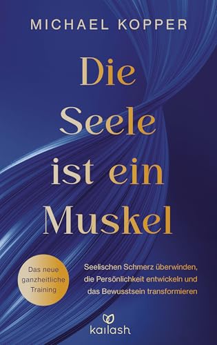 Die Seele ist ein Muskel: Seelischen Schmerz überwinden, die Persönlichkeit entwickeln und das Bewusstsein transformieren - „Das neue ganzheitliche Training“