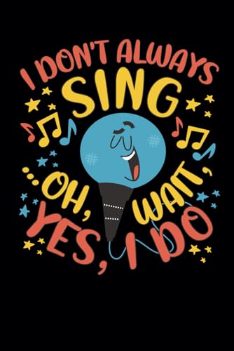 I Don't Always Sing... Oh, Wait, Yes, I Do: Funny Blank Lined Notebook & Journal for Taking Notes for Home, School, and Office Work for Singers, Musicians, Karaoke and Musical Lovers