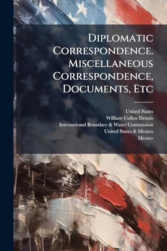 Diplomatic Correspondence. Miscellaneous Correspondence, Documents, Etc