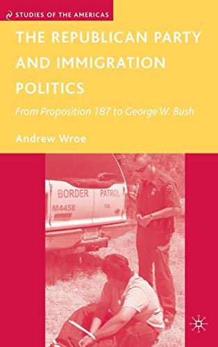 The Republican Party and Immigration Politics: From Proposition 187 to George W. Bush (Studies of the Americas)