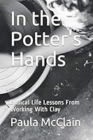 In the Potter's Hands: Biblical Life Lessons From Working With Clay 1792117744 Book Cover