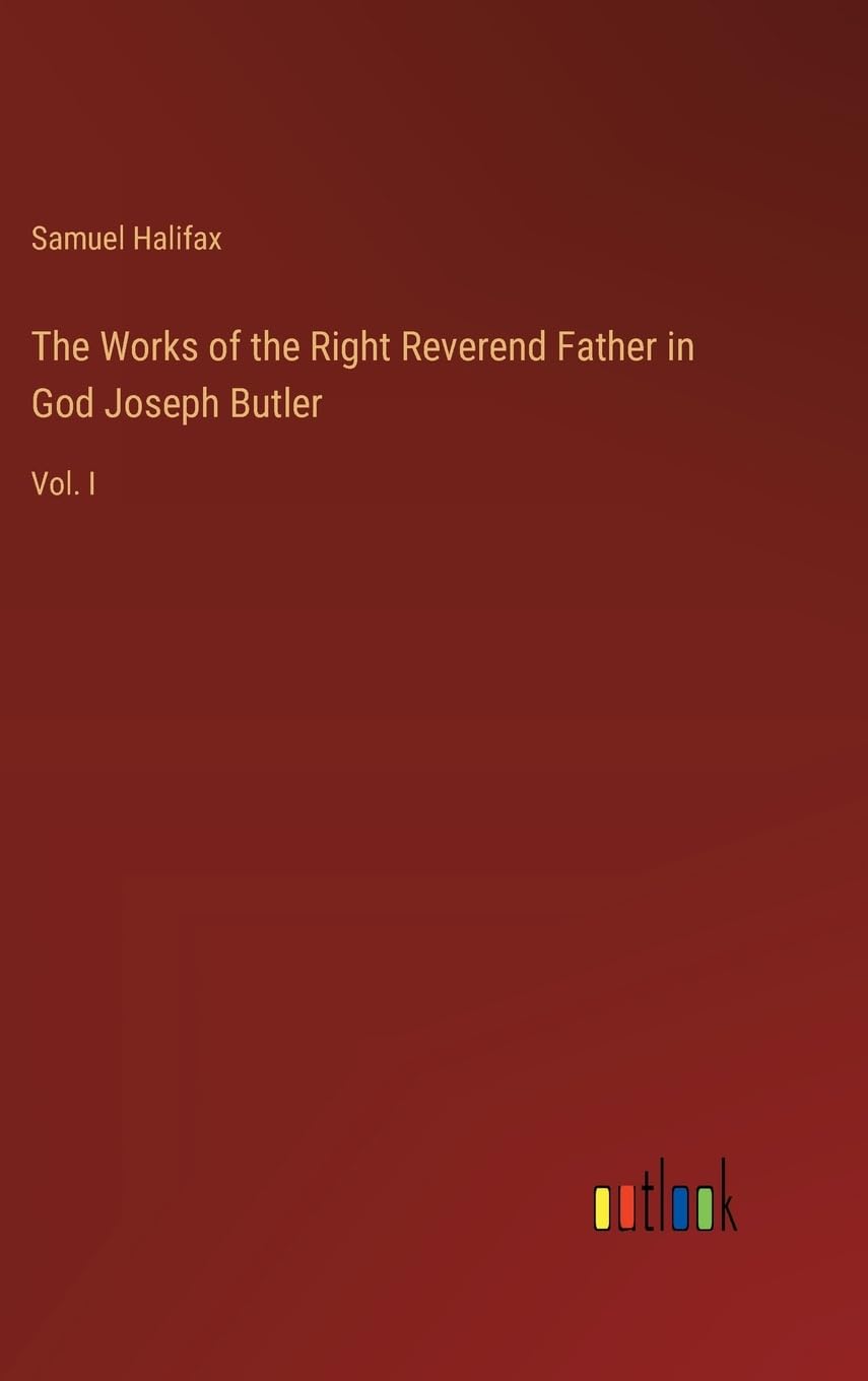 The Works of the Right Reverend Father in God Joseph Butler: Vol. I