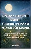 Eine sanfte Gute-Nacht-Geschichtensammlung für Kinder: Drei gemütliche Geschichten im Mondschein, die kleinen Kindern beim Einschlafen helfen