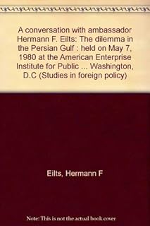 A conversation with ambassador Hermann F. Eilts: The dilemma in the Persian Gulf : held on May 7, 1980 at the American Enterprise Institute for Public ... Washington, D.C (Studies in foreign policy)