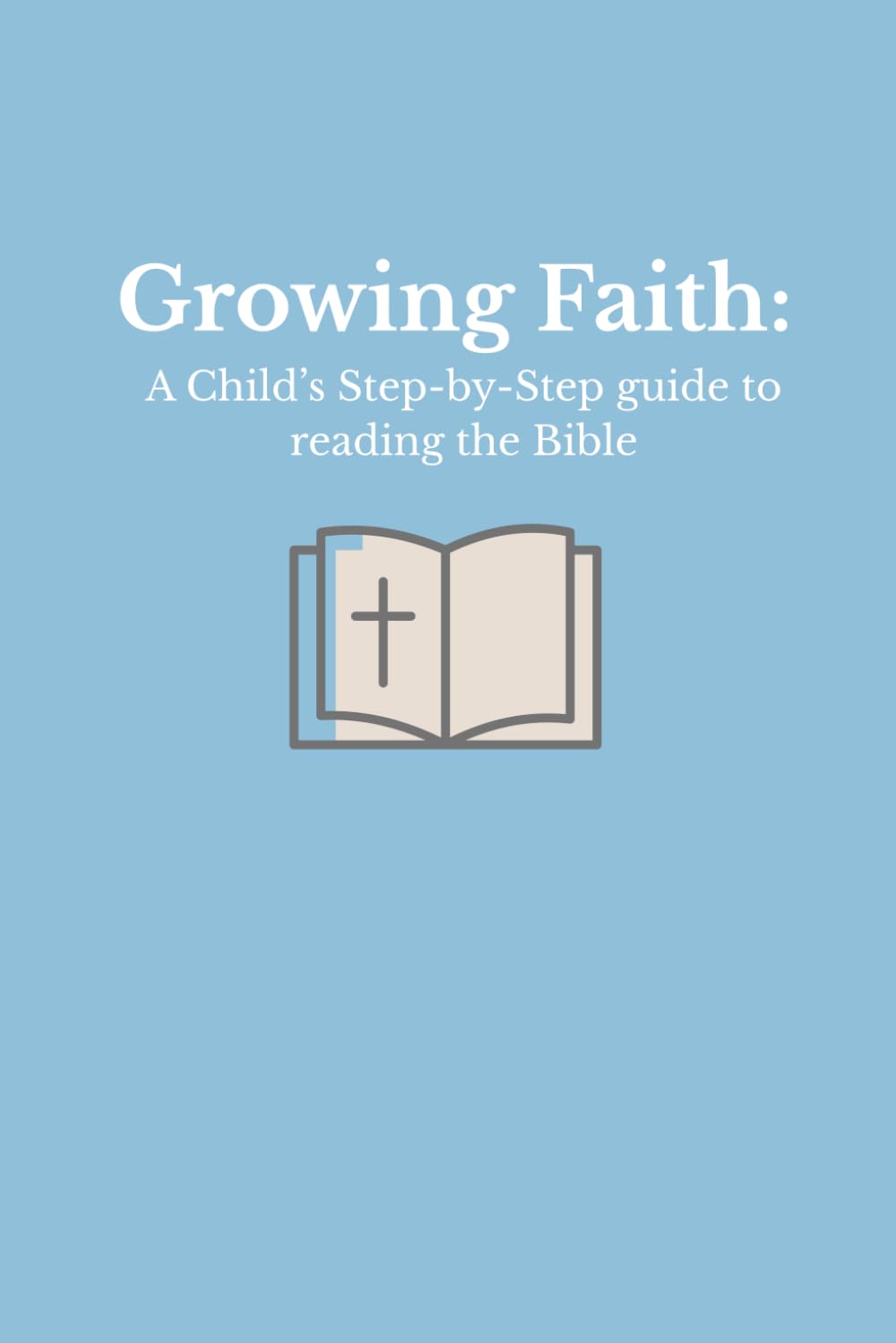 Growing Faith: A Child's Step by Step Guide to Reading the Bible