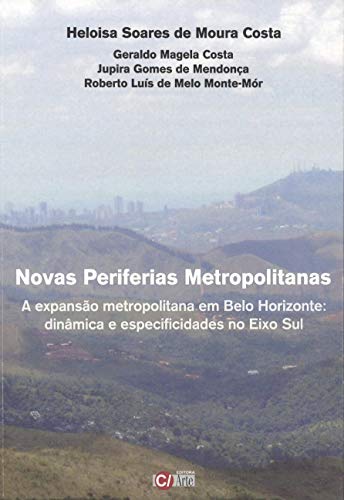 Novas Periferias Metropolitanas: A Expansão Metropolitana em Belo Horizonte Dinâmica e Especificidades no Eixo Sul - Costa, Geraldo Magela