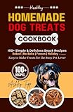 Healthy Homemade Dog Treats Cookbook: 100+ Simple & Delicious Snack Recipes. Baked, No-Bake, Frozen, Fun and Seasonal Treat Easy to Make for the Busy Pet Lover