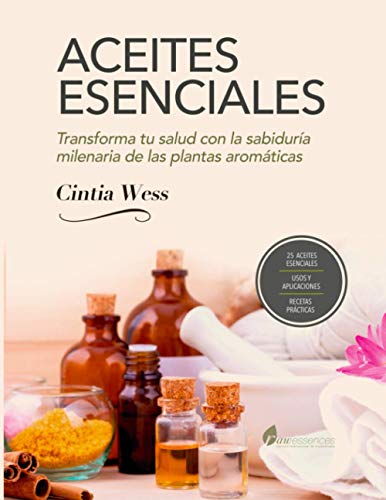 ACEITES ESENCIALES: TRANFORMA TU SALUD CON LA SABIDURIA MILENARIA DE LAS PLANTAS AROMÁTICAS (Spanish Edition)