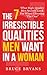 The 7 Irresistible Qualities Men Want In A Woman: What High-Quality Men Secretly Look For When Choosing The One (Smart Dating Books for Women)