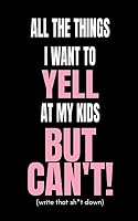 All the Things I Want to Yell at My Kids But Can 1731433700 Book Cover