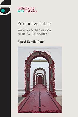 Productive failure: Writing queer transnational South Asian art histories (Rethinking Art's Histories)