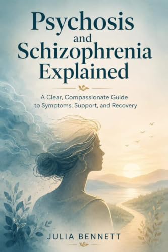 Psychosis and Schizophrenia Explained: A Clear, Compassionate Guide to Symptoms, Support, and Recovery