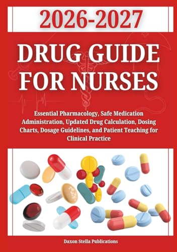 Drug Guide for Nurses 2026–2027: Essential Pharmacology, Safe Medication Administration, Updated Drug Calculation, Dosing Charts, Dosage Guidelines, and Patient Teaching for Clinical Practice