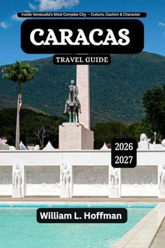 Caracas Travel Guide 2026-2027 : Inside Venezuela’s Most Complex City — Culture, Caution & Character (Journey to Hidden Gems in Comfort Book 82)