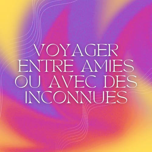 S2 - 7 - Voyager seule, entre amies ou avec des inconnues